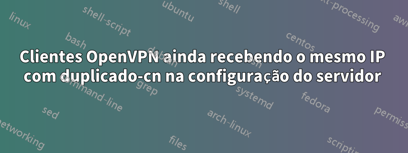 Clientes OpenVPN ainda recebendo o mesmo IP com duplicado-cn na configuração do servidor