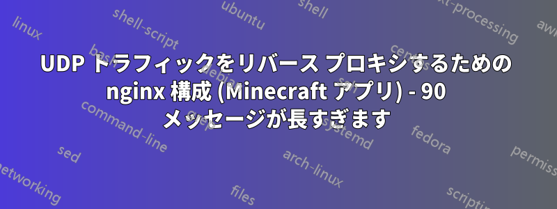 UDP トラフィックをリバース プロキシするための nginx 構成 (Minecraft アプリ) - 90 メッセージが長すぎます