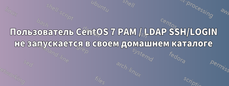 Пользователь CentOS 7 PAM / LDAP SSH/LOGIN не запускается в своем домашнем каталоге