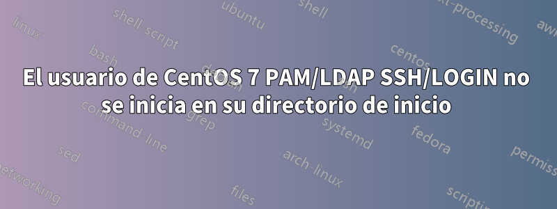 El usuario de CentOS 7 PAM/LDAP SSH/LOGIN no se inicia en su directorio de inicio
