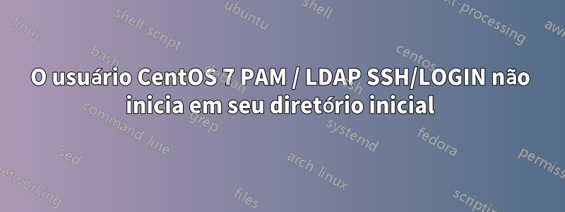 O usuário CentOS 7 PAM / LDAP SSH/LOGIN não inicia em seu diretório inicial