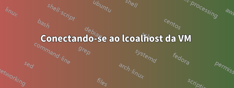 Conectando-se ao lcoalhost da VM