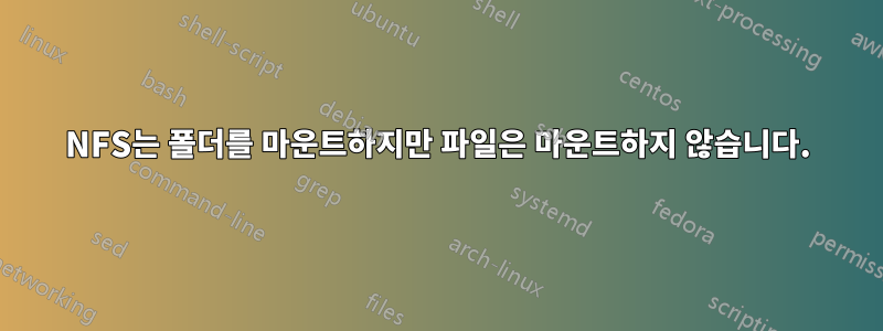 NFS는 폴더를 마운트하지만 파일은 마운트하지 않습니다.