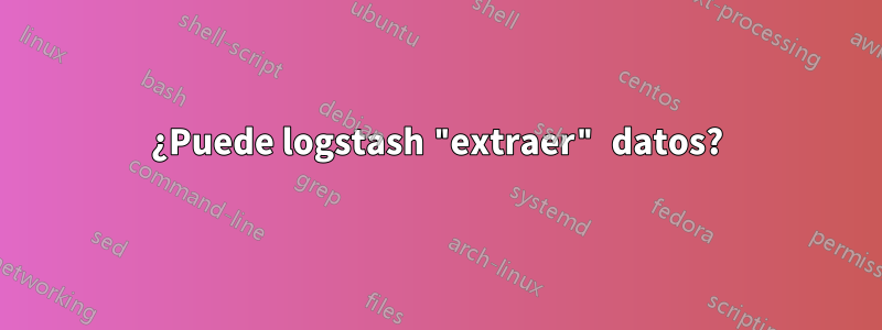 ¿Puede logstash "extraer" datos?