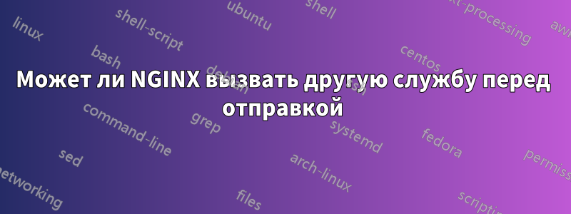 Может ли NGINX вызвать другую службу перед отправкой
