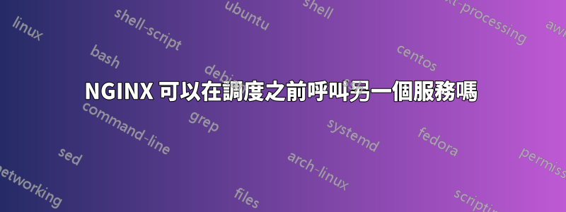 NGINX 可以在調度之前呼叫另一個服務嗎
