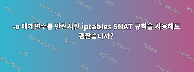 -o 매개변수를 반전시킨 iptables SNAT 규칙을 사용해도 괜찮습니까?