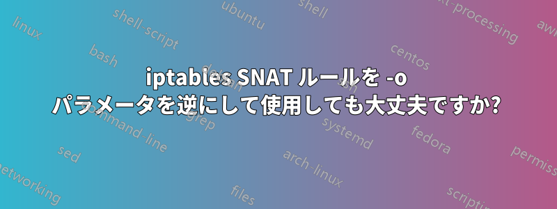 iptables SNAT ルールを -o パラメータを逆にして使用しても大丈夫ですか?