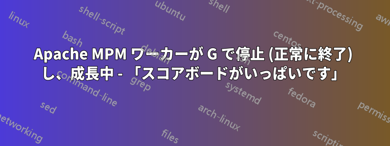 Apache MPM ワーカーが G で停止 (正常に終了) し、成長中 - 「スコアボードがいっぱいです」