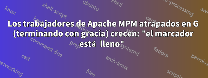 Los trabajadores de Apache MPM atrapados en G (terminando con gracia) crecen: "el marcador está lleno"