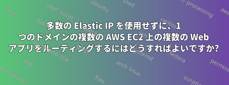 多数の Elastic IP を使用せずに、1 つのドメインの複数の AWS EC2 上の複数の Web アプリをルーティングするにはどうすればよいですか?