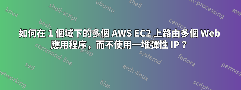 如何在 1 個域下的多個 AWS EC2 上路由多個 Web 應用程序，而不使用一堆彈性 IP？
