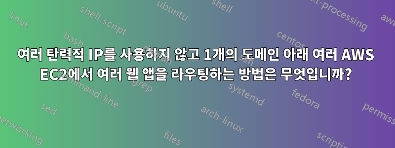 여러 탄력적 IP를 사용하지 않고 1개의 도메인 아래 여러 AWS EC2에서 여러 웹 앱을 라우팅하는 방법은 무엇입니까?
