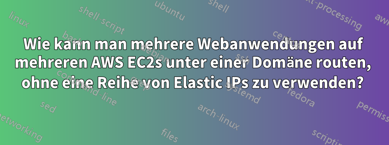 Wie kann man mehrere Webanwendungen auf mehreren AWS EC2s unter einer Domäne routen, ohne eine Reihe von Elastic IPs zu verwenden?