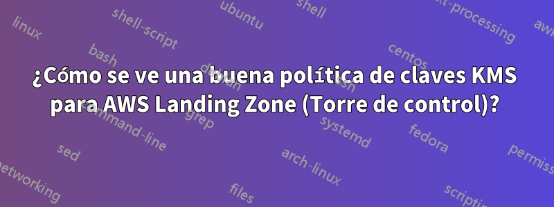 ¿Cómo se ve una buena política de claves KMS para AWS Landing Zone (Torre de control)?