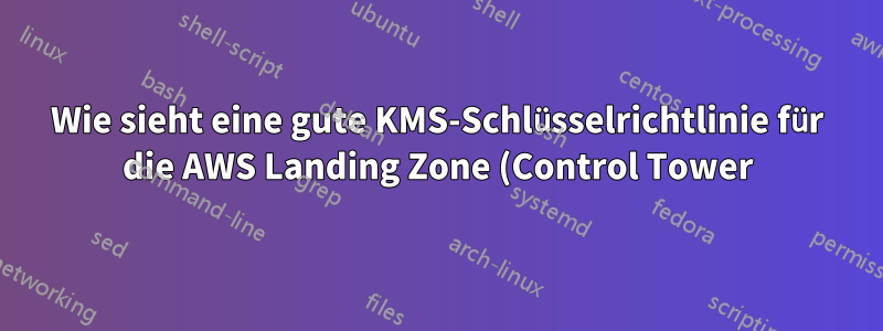 Wie sieht eine gute KMS-Schlüsselrichtlinie für die AWS Landing Zone (Control Tower) aus?