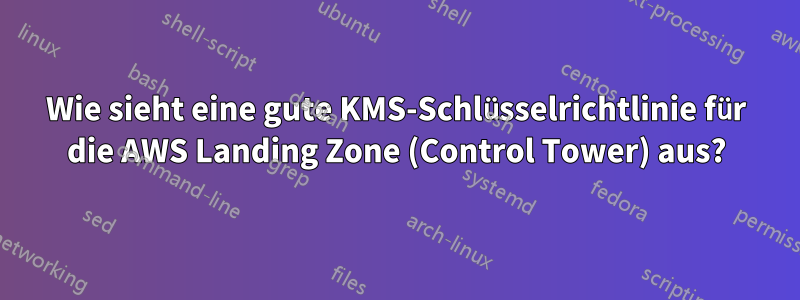 Wie sieht eine gute KMS-Schlüsselrichtlinie für die AWS Landing Zone (Control Tower) aus?