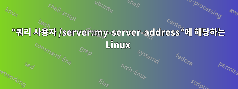 "쿼리 사용자 /server:my-server-address"에 해당하는 Linux