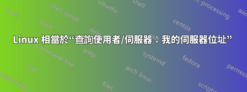 Linux 相當於“查詢使用者/伺服器：我的伺服器位址”