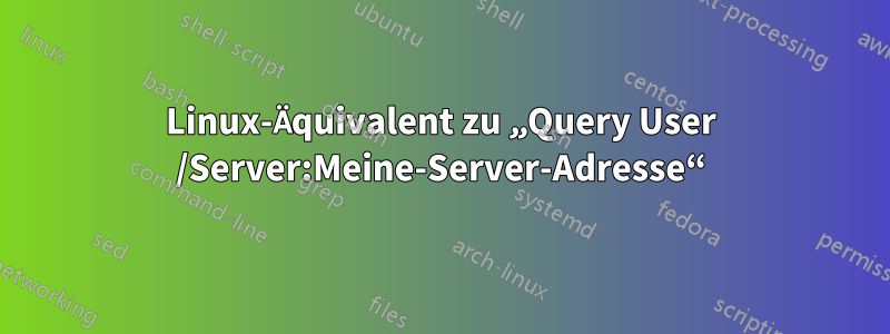 Linux-Äquivalent zu „Query User /Server:Meine-Server-Adresse“
