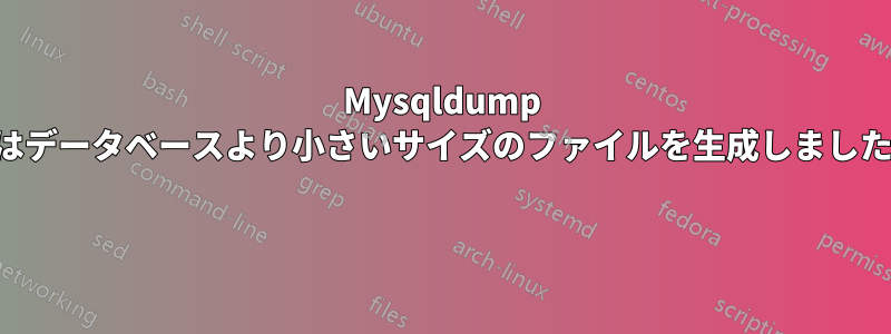 Mysqldump はデータベースより小さいサイズのファイルを生成しました 