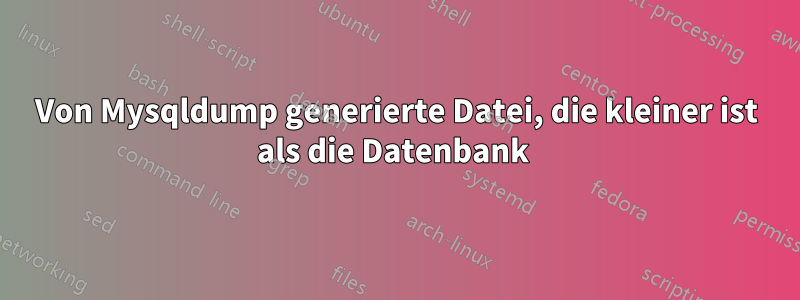 Von Mysqldump generierte Datei, die kleiner ist als die Datenbank 