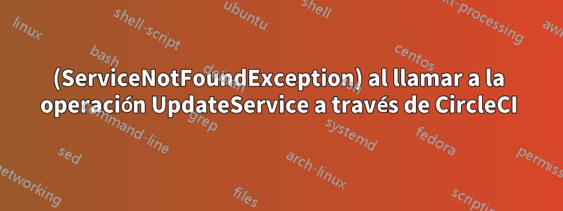 (ServiceNotFoundException) al llamar a la operación UpdateService a través de CircleCI