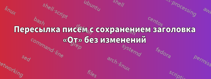 Пересылка писем с сохранением заголовка «От» без изменений