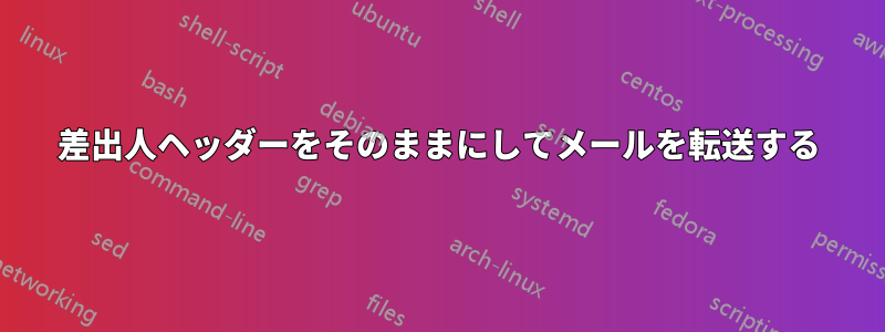 差出人ヘッダーをそのままにしてメールを転送する
