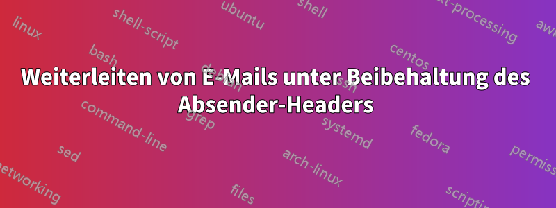 Weiterleiten von E-Mails unter Beibehaltung des Absender-Headers
