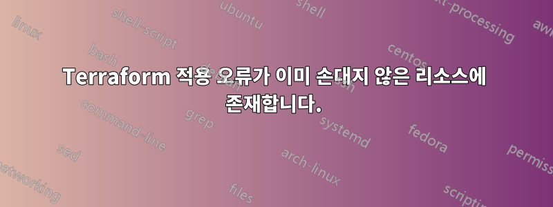 Terraform 적용 오류가 이미 손대지 않은 리소스에 존재합니다.
