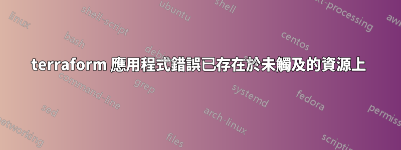 terraform 應用程式錯誤已存在於未觸及的資源上