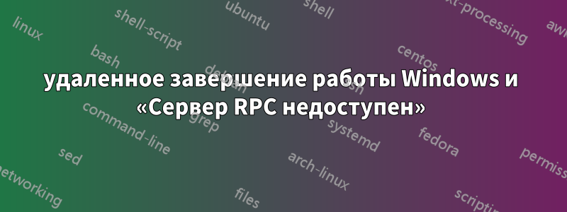 удаленное завершение работы Windows и «Сервер RPC недоступен»