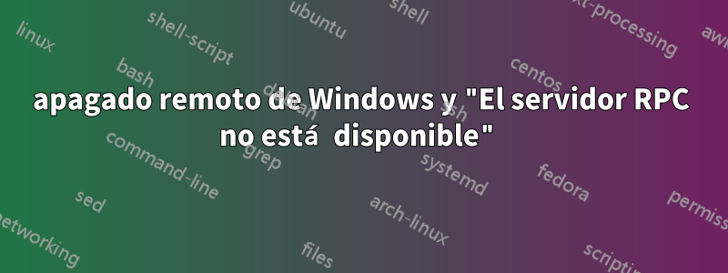 apagado remoto de Windows y "El servidor RPC no está disponible"