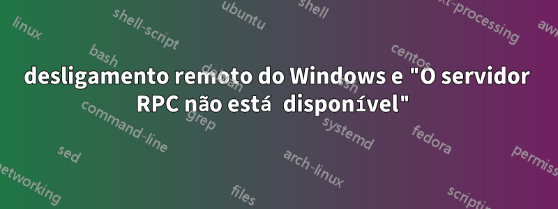 desligamento remoto do Windows e "O servidor RPC não está disponível"