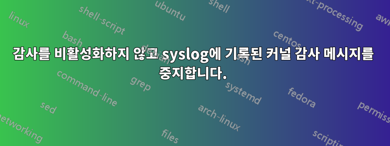감사를 비활성화하지 않고 syslog에 기록된 커널 감사 메시지를 중지합니다.