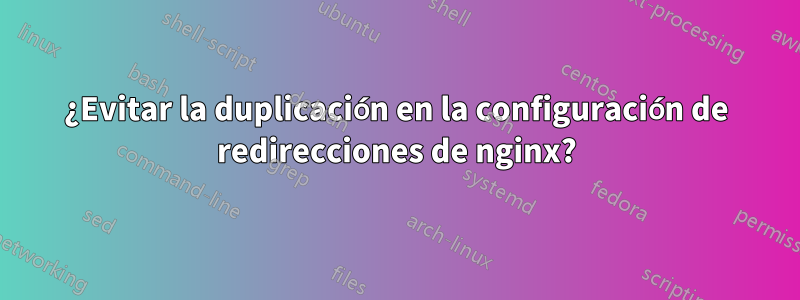 ¿Evitar la duplicación en la configuración de redirecciones de nginx?