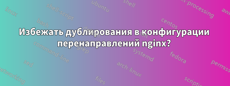 Избежать дублирования в конфигурации перенаправлений nginx?