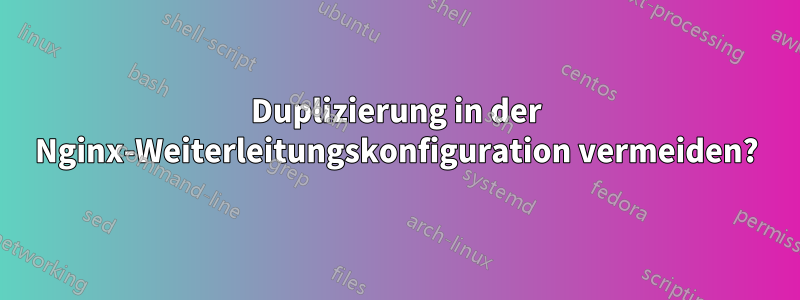 Duplizierung in der Nginx-Weiterleitungskonfiguration vermeiden?