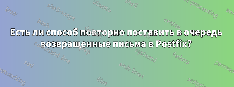 Есть ли способ повторно поставить в очередь возвращенные письма в Postfix?