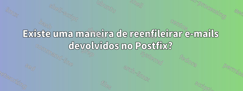 Existe uma maneira de reenfileirar e-mails devolvidos no Postfix?