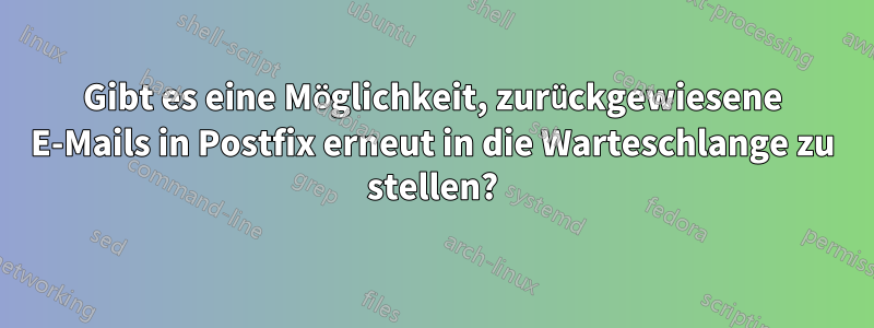 Gibt es eine Möglichkeit, zurückgewiesene E-Mails in Postfix erneut in die Warteschlange zu stellen?