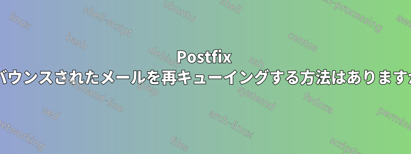 Postfix でバウンスされたメールを再キューイングする方法はありますか?