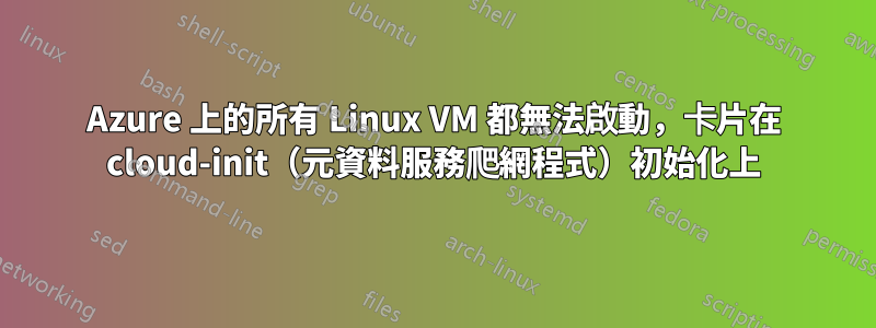 Azure 上的所有 Linux VM 都無法啟動，卡片在 cloud-init（元資料服務爬網程式）初始化上