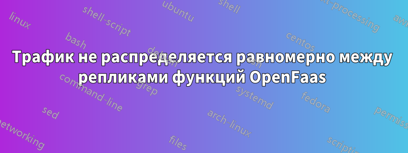 Трафик не распределяется равномерно между репликами функций OpenFaas