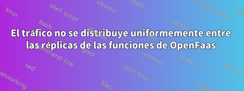 El tráfico no se distribuye uniformemente entre las réplicas de las funciones de OpenFaas