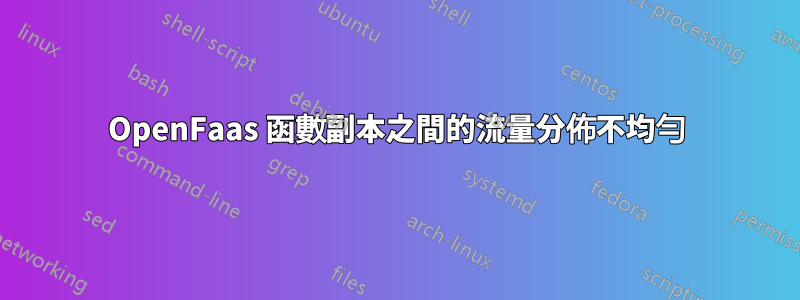 OpenFaas 函數副本之間的流量分佈不均勻