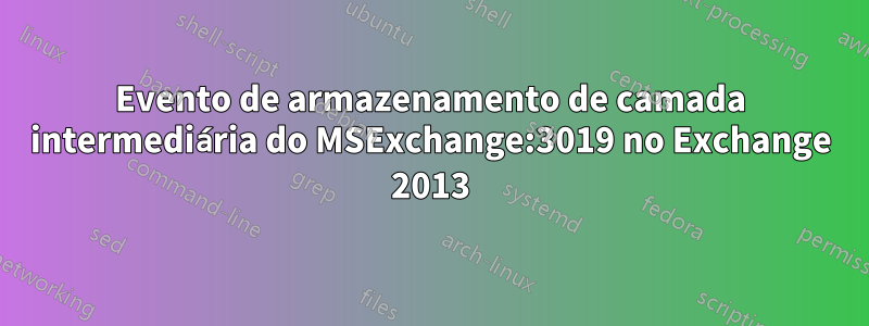 Evento de armazenamento de camada intermediária do MSExchange:3019 no Exchange 2013