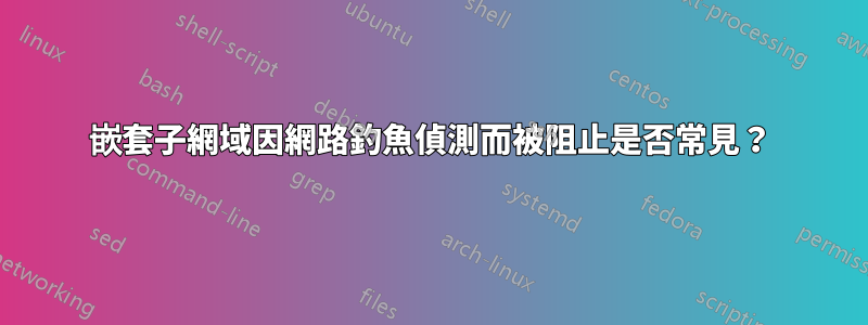 嵌套子網域因網路釣魚偵測而被阻止是否常見?