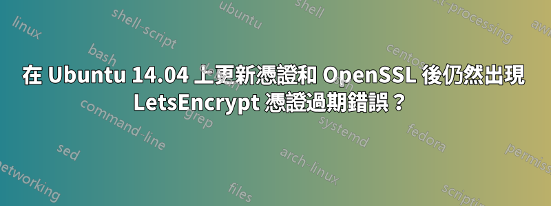 在 Ubuntu 14.04 上更新憑證和 OpenSSL 後仍然出現 LetsEncrypt 憑證過期錯誤？ 